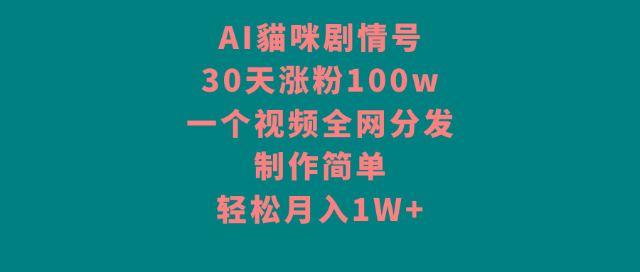 AI貓咪剧情号，30天涨粉100w，制作简单，一个视频全网分发，轻松月入1W+-511资料网