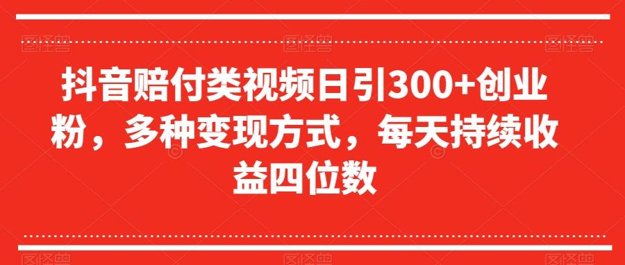 抖音赔付类视频日引300+创业粉，多种变现方式，每天持续收益四位数【揭秘】-511资料网
