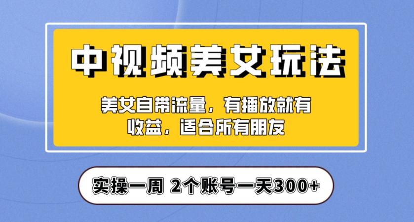实操一天300+，中视频美女号项目拆解，保姆级教程助力你快速成单！【揭秘】-511资料网