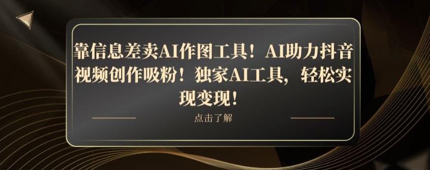靠信息差卖AI作图工具！AI助力抖音视频创作吸粉！独家AI工具，轻松实现变现！-511资料网