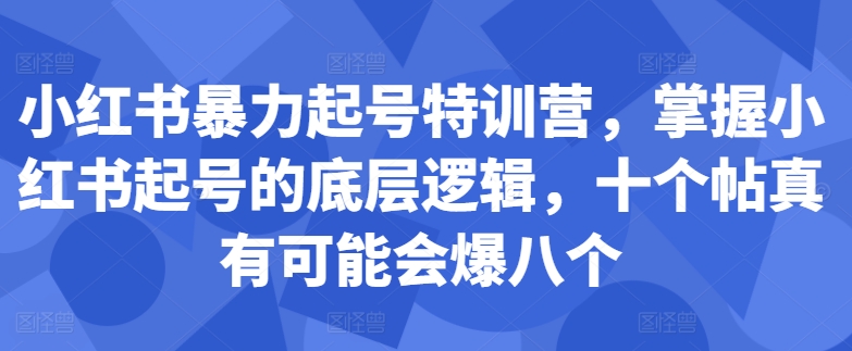 小红书暴力起号特训营，掌握小红书起号的底层逻辑，十个帖真有可能会爆八个-511资料网