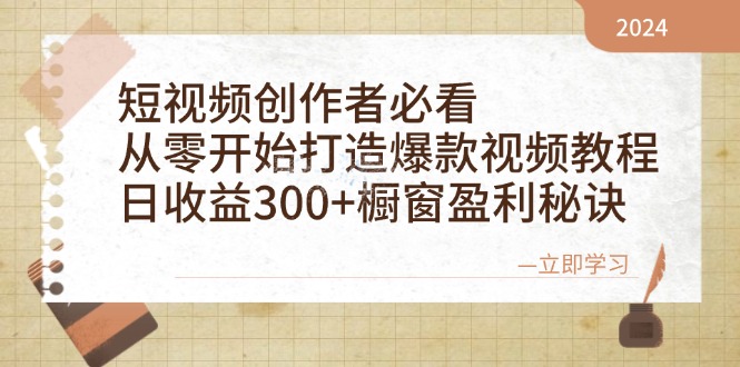 短视频创作者必看：从零开始打造爆款视频教程，日收益300+橱窗盈利秘诀-511资料网