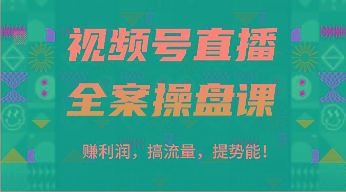 视频号直播全案操盘课：赚利润，搞流量，提势能！(16节课)-511资料网