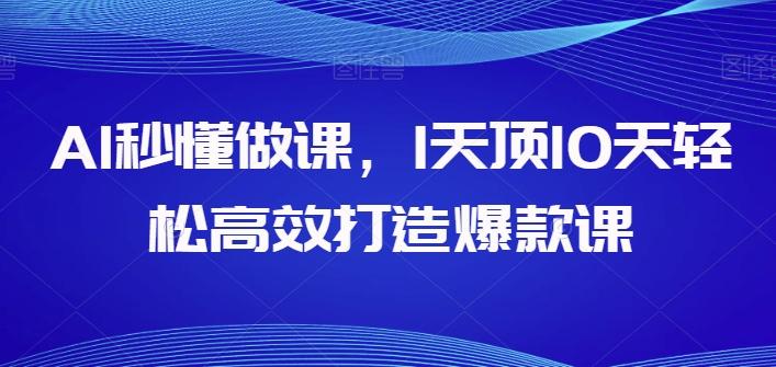 AI秒懂做课，1天顶10天轻松高效打造爆款课-511资料网