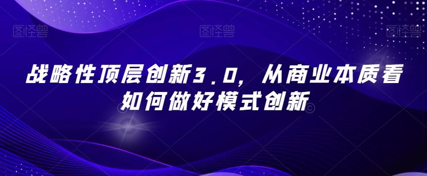 战略性顶层创新3.0，从商业本质看如何做好模式创新-511资料网