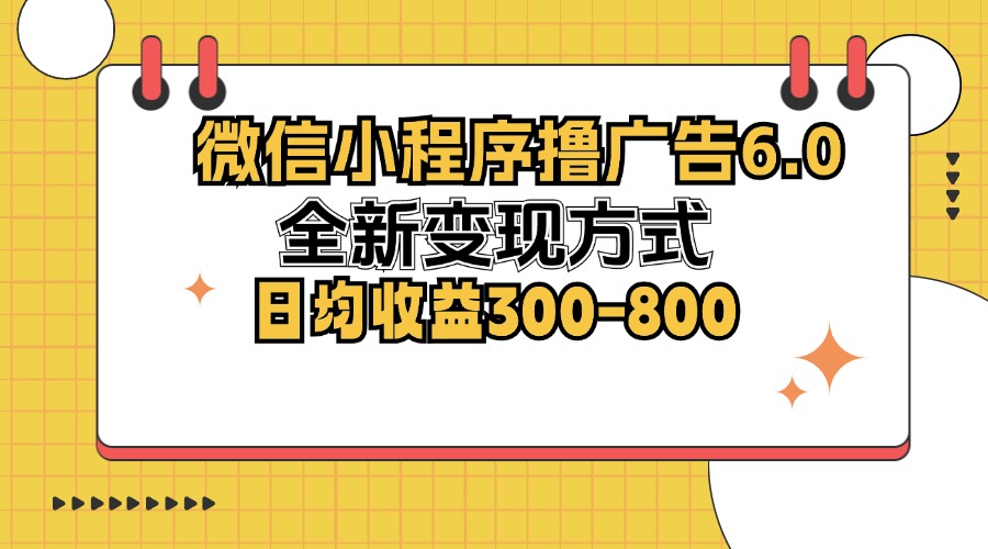 微信小程序撸广告6.0，全新变现方式，日均收益300-800-511资料网