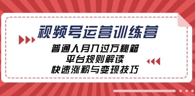 视频号运营训练营：普通人月入过万秘籍，平台规则解读，快速涨粉与变现-511资料网