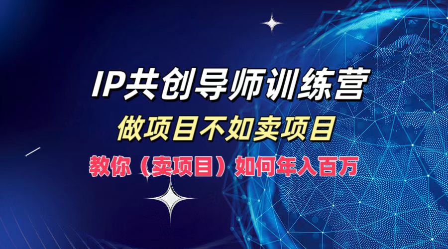 IP共创导师训练营，做项目不如卖项目，教你(卖项目)如何实现年入百万-511资料网