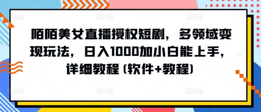 陌陌美女直播授权短剧，多领域变现玩法，日入1000加小白能上手，详细教程(软件+教程)【揭秘】-511资料网