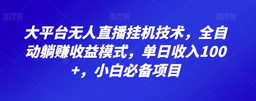 大平台无人直播挂机技术，全自动躺赚收益模式，单日收入100+，小白必备项目-511资料网