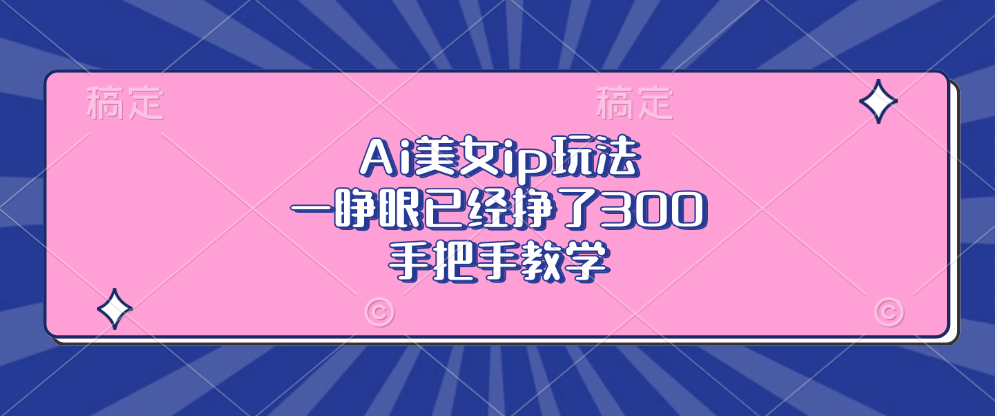 Ai美女ip玩法，一睁眼已经挣了300，手把手教学-511资料网