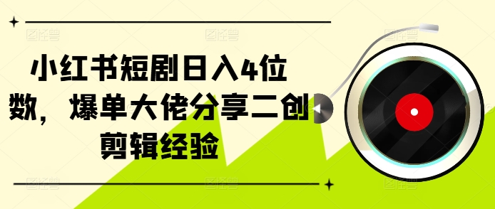 小红书短剧日入4位数，爆单大佬分享二创剪辑经验-511资料网