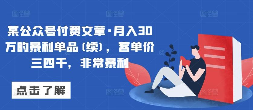 某公众号付费文章·月入30万的暴利单品(续)，客单价三四千，非常暴利-511资料网
