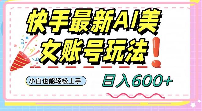 快手AI美女号最新玩法，日入600+小白级别教程【揭秘】-511资料网