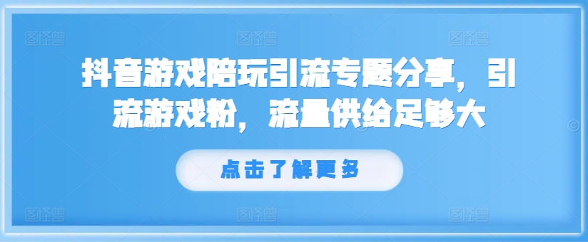 抖音游戏陪玩引流专题分享，引流游戏粉，流量供给足够大-511资料网