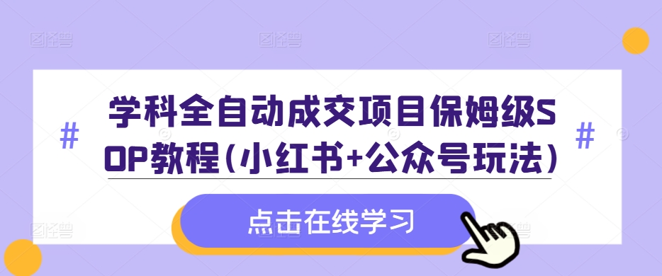 学科全自动成交项目保姆级SOP教程(小红书+公众号玩法)含资料-511资料网