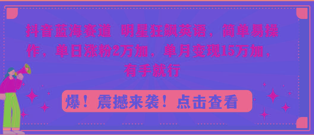 抖音蓝海赛道，明星狂飙英语，简单易操作，单日涨粉2万加，单月变现15万...-511资料网
