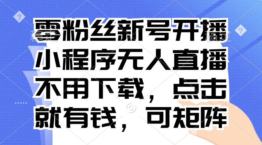 零粉丝新号开播 小程序无人直播，不用下载点击就有钱可矩阵-511资料网