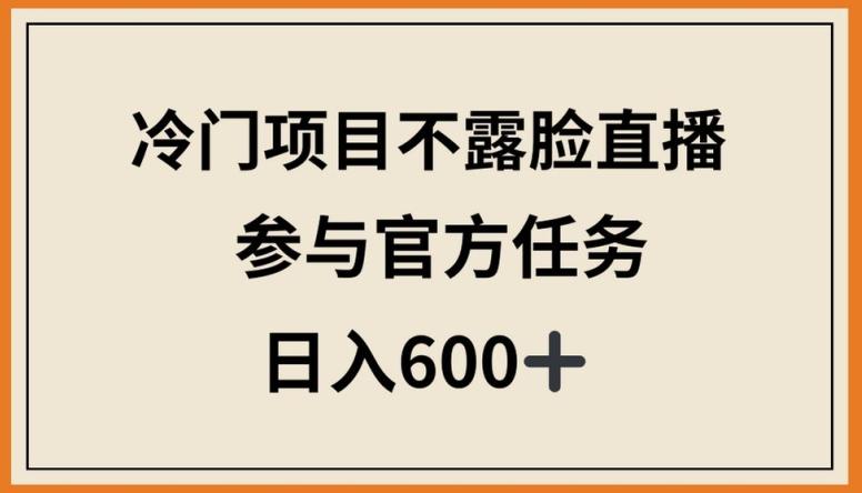 冷门项目不露脸直播，参与官方任务，日入600+【揭秘】-511资料网