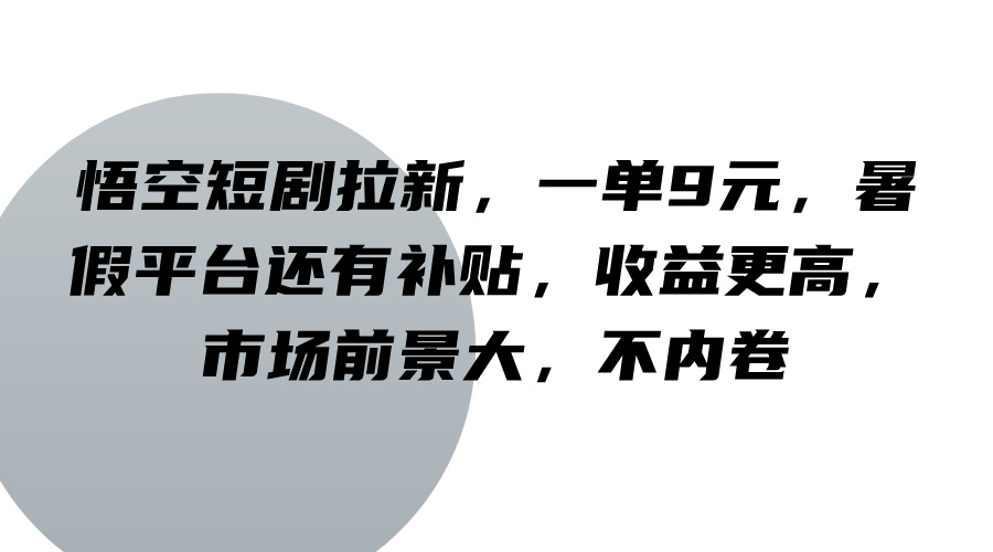 悟空短剧拉新,一单9元,暑假平台还有补贴,收益更高,市场前景大,不内卷-511资料网