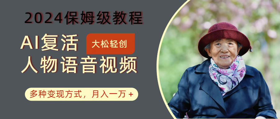 AI复活人物讲话视频：2024保姆级教程，多种变现方式，月入一万+-511资料网