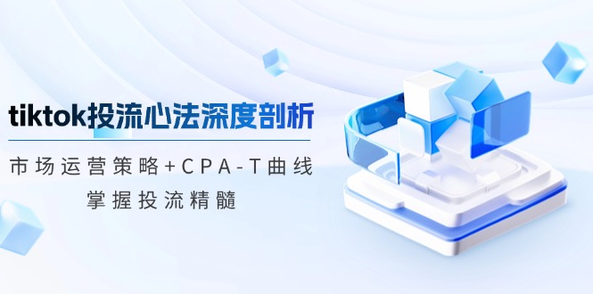 tiktok投流心法深度剖析：市场运营策略+CPA-T曲线，掌握投流精髓-511资料网