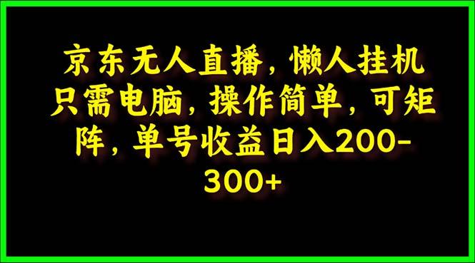 (9973期)京东无人直播，电脑挂机，操作简单，懒人专属，可矩阵操作 单号日入200-300-511资料网