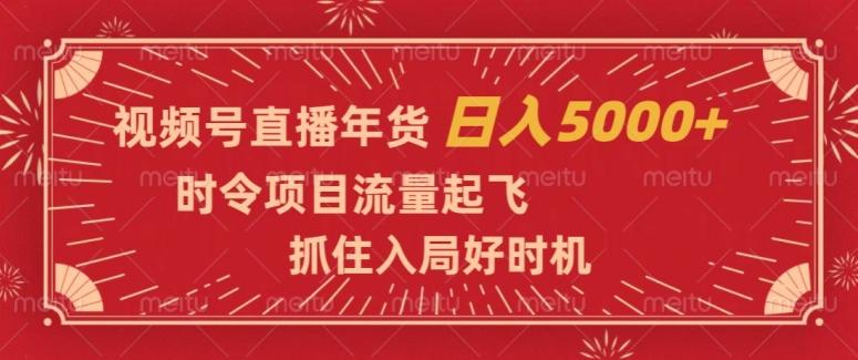 视频号直播年货，时令项目流量起飞，抓住入局好时机，日入5000+【揭秘】-511资料网