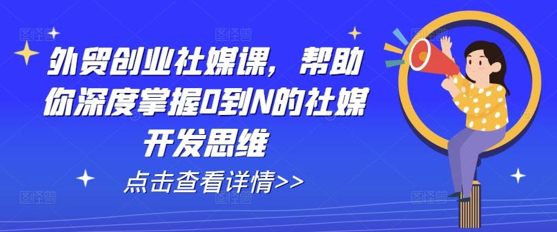 外贸创业社媒课，帮助你深度掌握0到N的社媒开发思维-511资料网