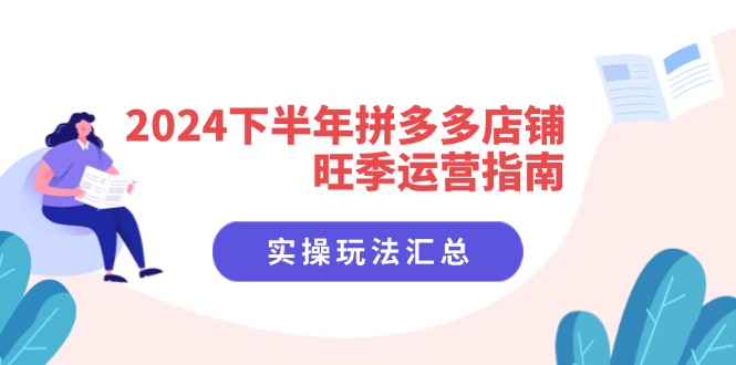 2024下半年拼多多店铺旺季运营指南：实操玩法汇总(8节课-511资料网