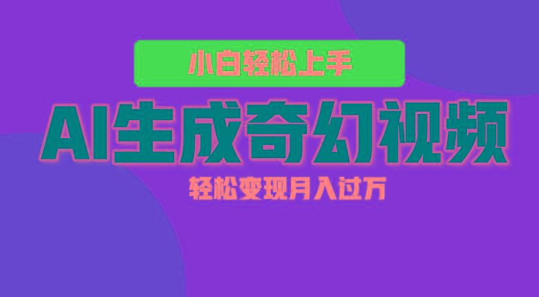 轻松上手！AI生成奇幻画面，视频轻松变现月入过万-511资料网