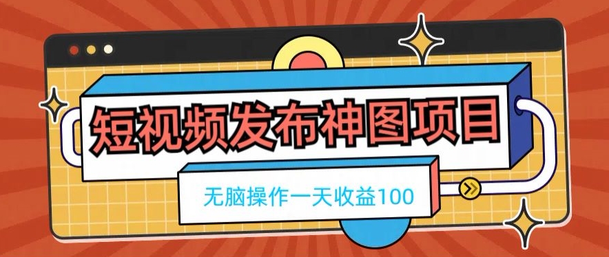 短视频发布神图项目，无脑操作，一天收益100-511资料网