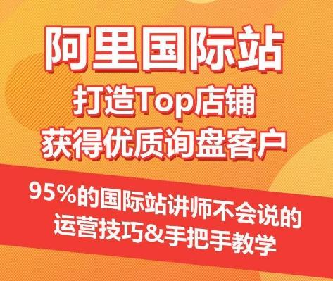 【阿里国际站】打造Top店铺&获得优质询盘客户，​95%的国际站讲师不会说的运营技巧-511资料网