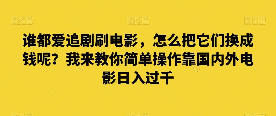 谁都爱追剧刷电影，怎么把它们换成钱呢？我来教你简单操作靠国内外电影日入过千【揭秘】-511资料网