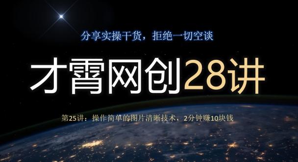 才霄网创28讲第25讲：操作简单的图片清晰技术，2分钟赚10块钱-511资料网