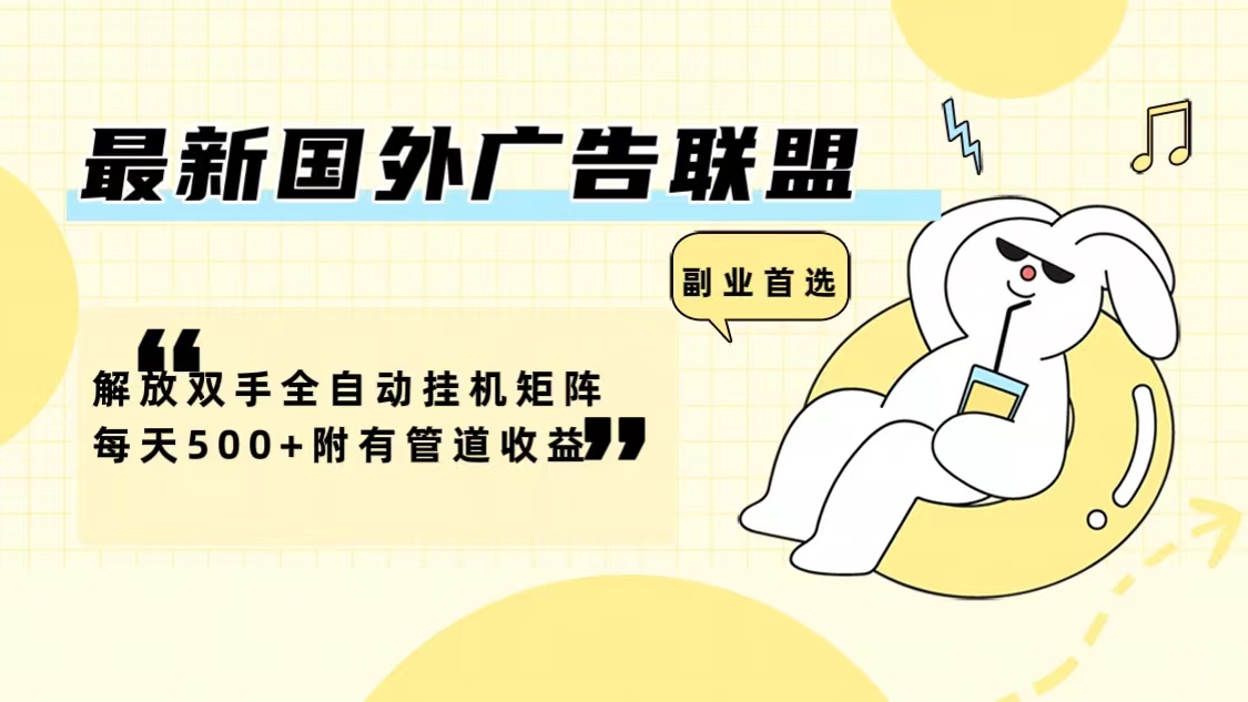 最新国外广告联盟解放双手全自动挂机矩阵每天500+附有管道收益-511资料网