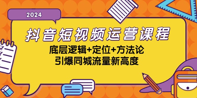 抖音短视频运营课程，底层逻辑+定位+方法论，引爆同城流量新高度-511资料网