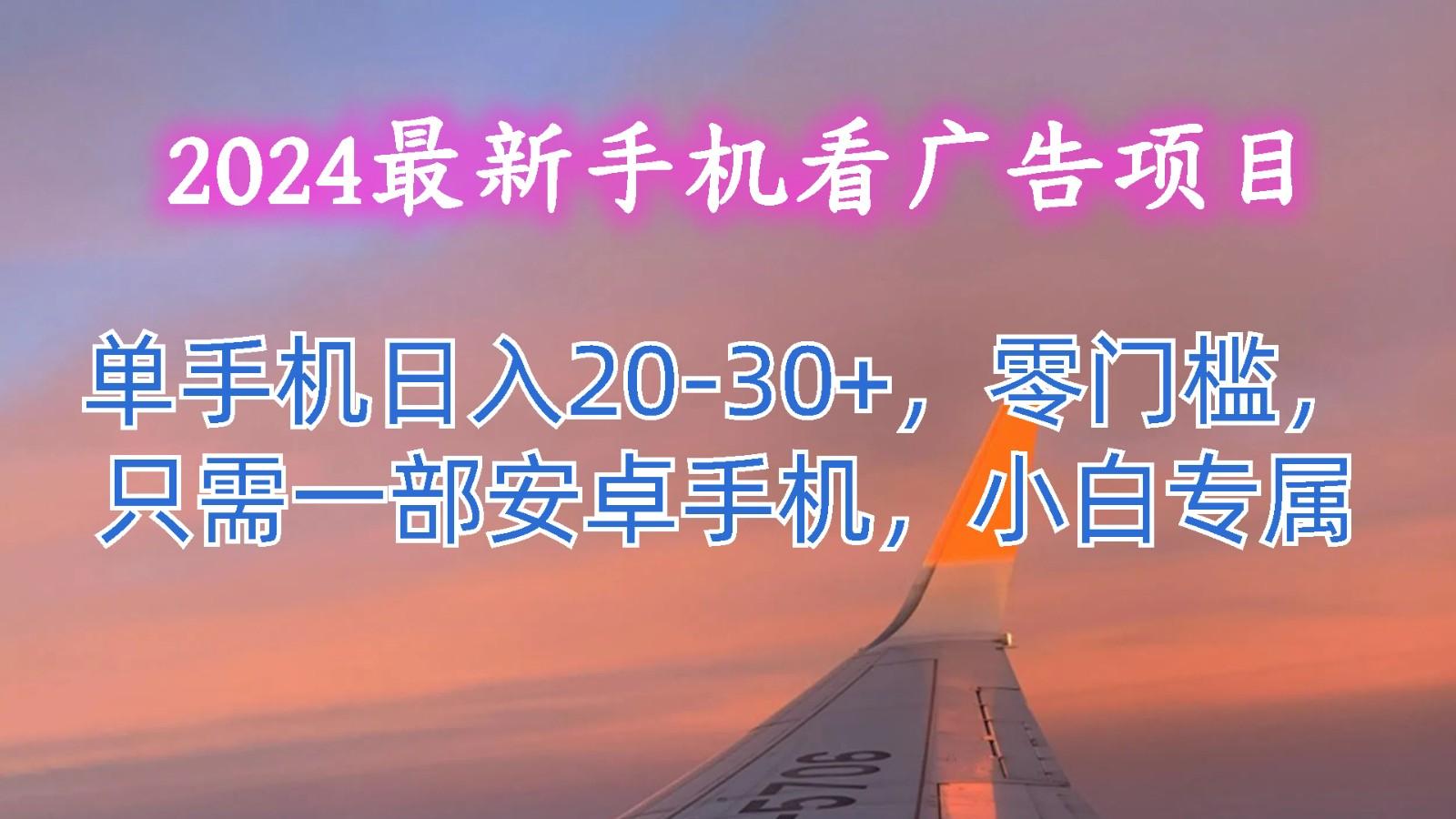2024最新手机看广告项目，单手机日入20-30+，零门槛，只需一部安卓手机，小白专属-511资料网