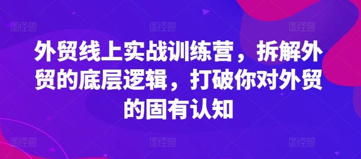 外贸线上实战训练营，拆解外贸的底层逻辑，打破你对外贸的固有认知-511资料网