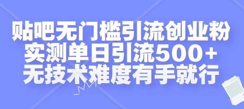 贴吧无门槛引流创业粉，实测单日引流500+，无技术难度有手就行【揭秘】-511资料网