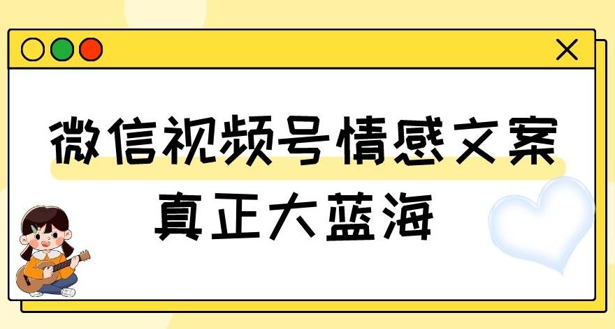 视频号情感文案，真正大蓝海，简单操作，新手小白轻松上手（教程+素材）【揭秘】-511资料网