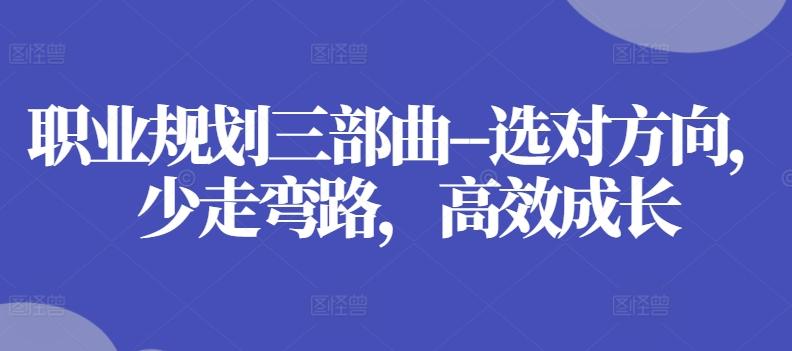 职业规划三部曲–选对方向，少走弯路，高效成长-511资料网