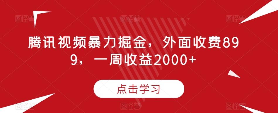 腾讯视频暴力掘金，外面收费899，一周收益2000+【揭秘】-511资料网