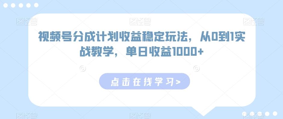 视频号分成计划收益稳定玩法，从0到1实战教学，单日收益1000+【揭秘】-511资料网
