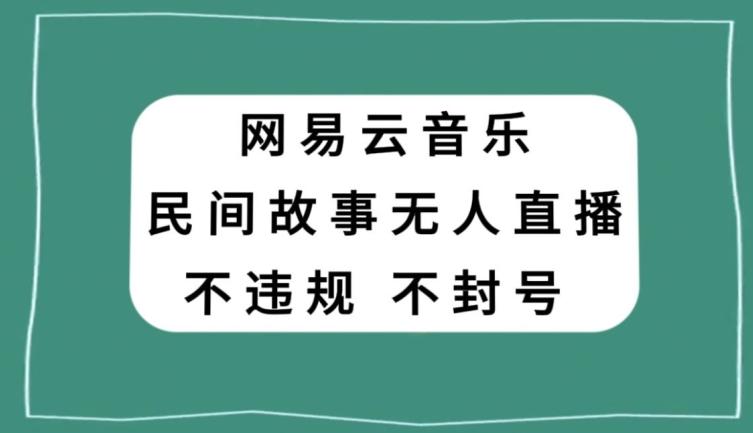 网易云民间故事无人直播，零投入低风险、人人可做【揭秘】-511资料网
