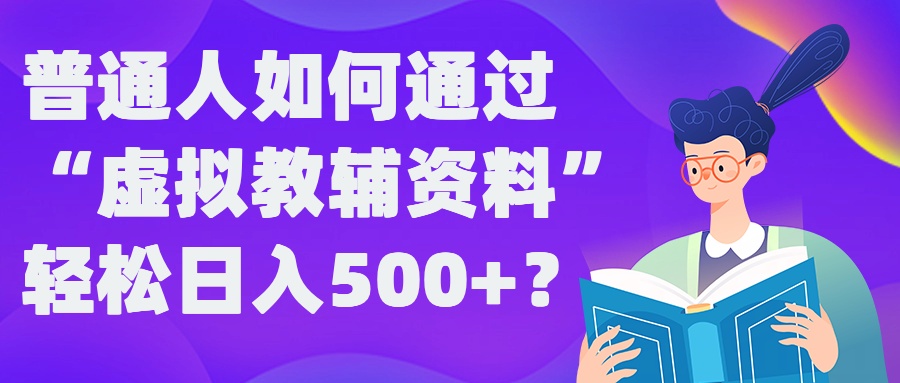 普通人如何通过“虚拟教辅”资料轻松日入500+?揭秘稳定玩法-511资料网