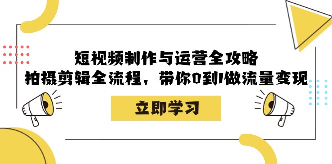 短视频制作与运营全攻略：拍摄剪辑全流程，带你0到1做流量变现-511资料网
