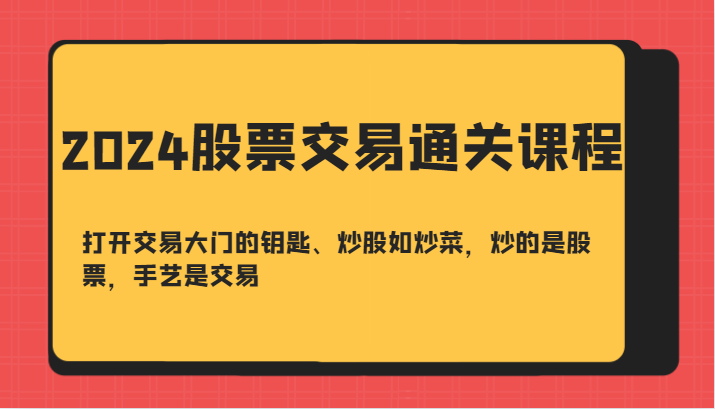 2024股票交易通关课-打开交易大门的钥匙、炒股如炒菜，炒的是股票，手艺是交易-511资料网