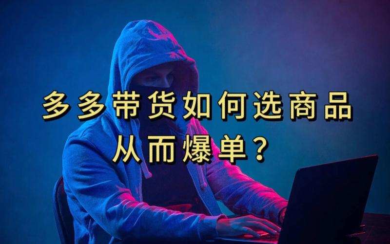 多多视频带货选什么商品链接才能爆单，10分钟教会你，爆单不是浮云【揭秘】-511资料网