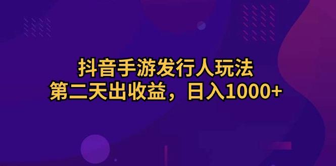 抖音手游发行人玩法，第二天出收益，日入1000+-511资料网